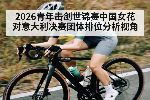 2026青年击剑世锦赛中国女花对意大利决赛团体排位分析视角