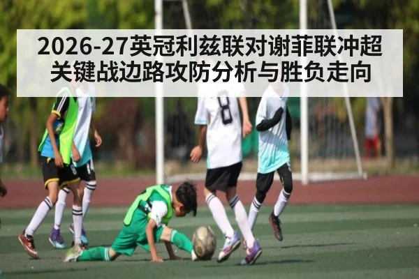 2026-27英冠利兹联对谢菲联冲超关键战边路攻防分析与胜负走向